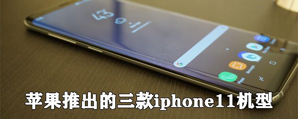 苹果推出的三款iphone11机型有什么？三款iphone11机型介绍