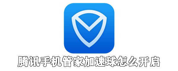 腾讯手机管家加速球怎么开启_腾讯手机管家打开加速球方法发分享