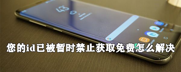 您的id已被暂时禁止获取免费是什么原因？解决id已被暂时禁止获取免费方法说明
