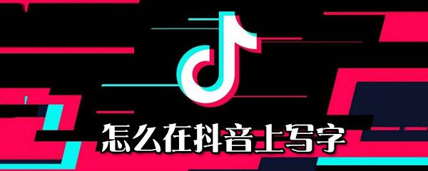 为什么在抖音上写字_在抖音上写字步骤分享