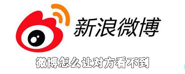 微博如何让对方看不到_让对方看不了自己的微博的方法说明