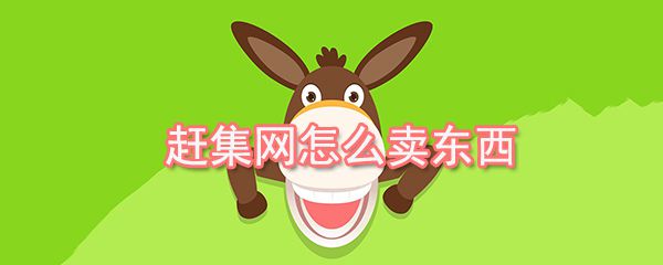 赶集网如何卖东西_赶集网卖东西步骤介绍