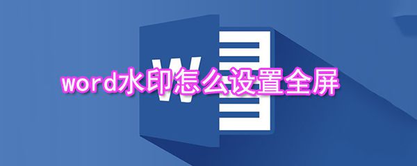 word水印如何设置全屏_水印全屏设置方法介绍