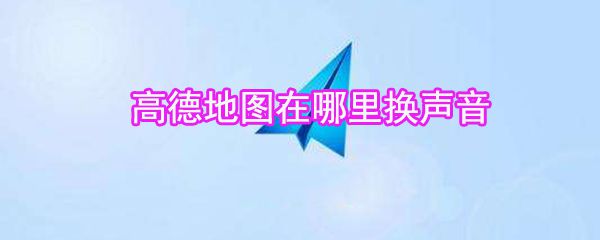 高德地图在什么位置换声音_高德地图语音更换方法介绍