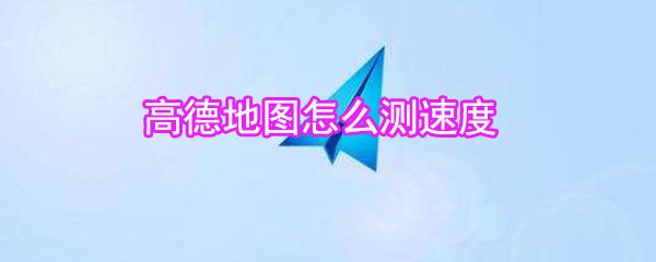 高德地图如何测速度_高德地图测速度方法说明