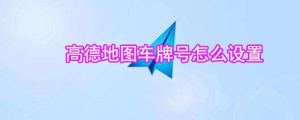 高德地图车牌号如何设置_高德地图车牌号设置方法说明