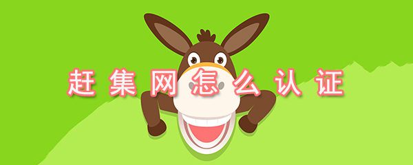赶集网如何认证_赶集网身份认证方法介绍