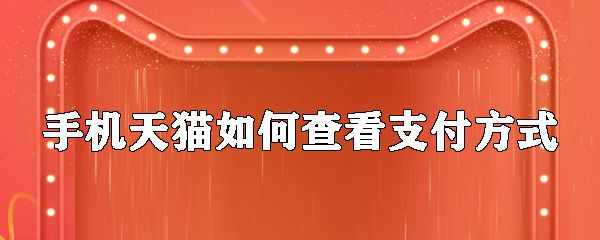 天猫如何查看支付方式_查看付款方式教程