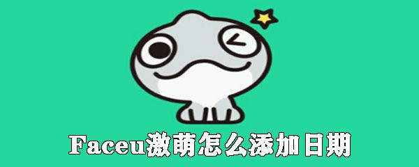 Faceu激萌怎么添加日期_激萌相机添加日期操作流程全览