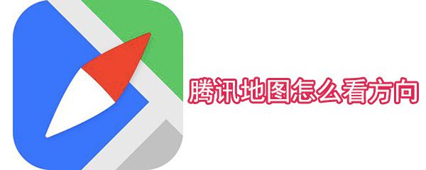 腾讯地图怎么看方向_方向查看方式大全