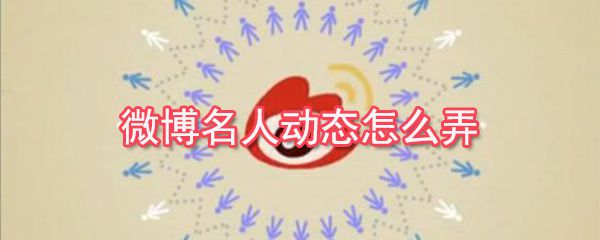 微博名人动态怎么弄？微博名人动态查看教程