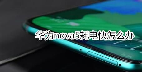 华为nova5耗电快怎么处理？处理方法说明