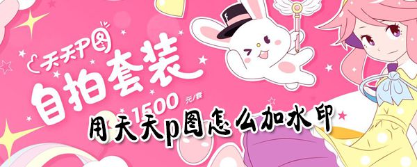 用天天p图怎么加水印？用天天p图加水印方法详解