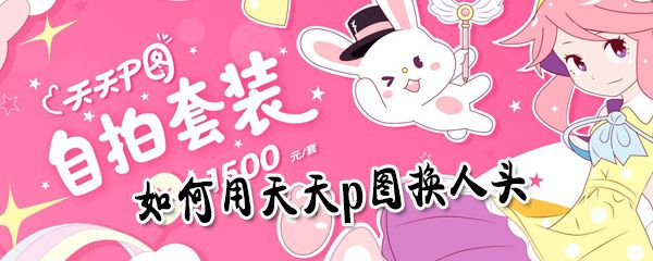 怎么用天天p图换人头？用天天p图换人头步骤一览