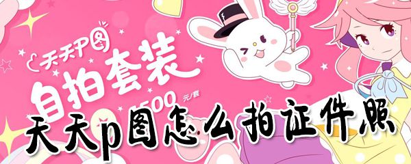 天天p图怎么拍证件照？天天p图拍证件照方法一览