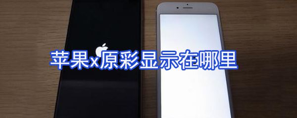 苹果x原彩显示在哪里？苹果x原彩显示设置方法分享