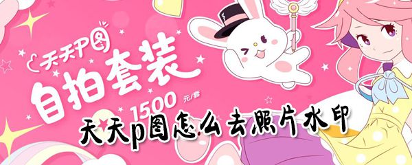 天天p图如何快速去照片水印_天天p图去水印方法一览