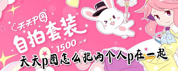 天天p图如何把双人p到一起_天天p图两个人P到一块教程分享