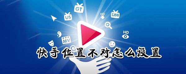 快手位置不对如何设置？快手位置不对设置步骤一览