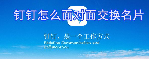 钉钉怎么面对面交换名片? 钉钉交换名片方法介绍