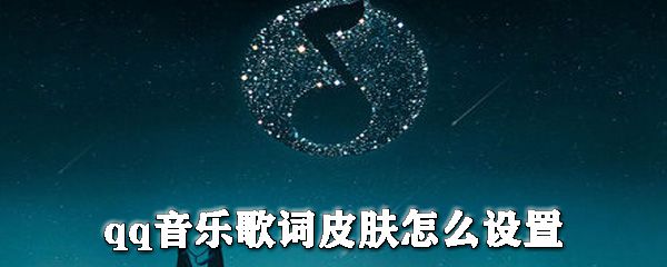 qq音乐歌词皮肤怎么设置？qq音乐更换皮肤步骤一览