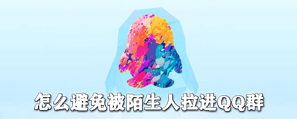 怎么避免被陌生人拉进QQ群_自动进群关闭方法全览