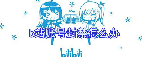 b站账号封禁怎么办_b站账号禁言解决方式一览