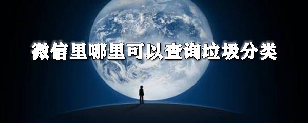 微信里在哪查询垃圾分类？微信垃圾分类查询步骤一览