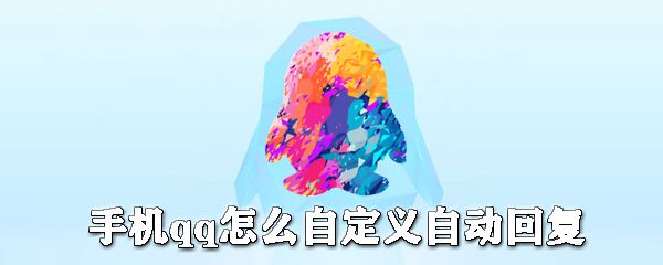 手机qq如何自定义自动回复？手机qq自动回复设置方法一览