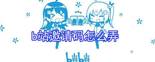 b站邀请码怎么弄_b站邀请码获取方式全览