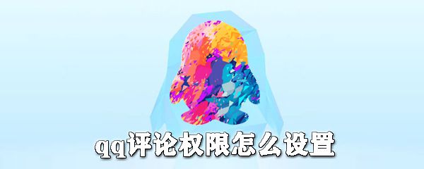 qq评论权限如何设置？qq评论权限设置方法详解