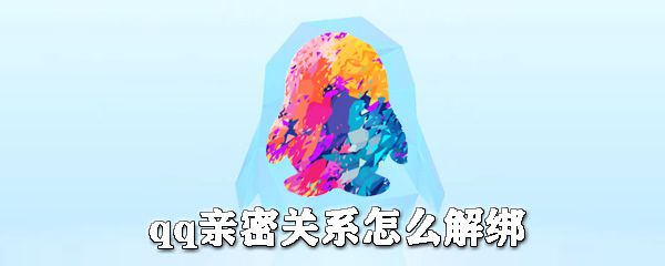 qq亲密关系如何解绑？qq亲密关系解绑方法介绍
