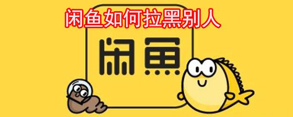 闲鱼如何拉黑别人_闲鱼拉黑图文教程