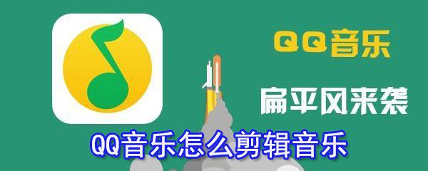 QQ音乐怎么剪辑音乐_QQ音乐剪辑音乐技巧指南