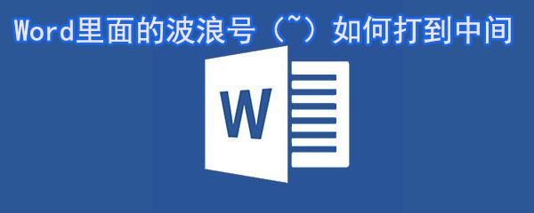 Word里面的波浪号如何打到括号中_Word波浪号打到括号中间方法大全