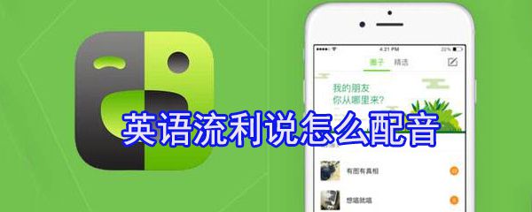 英语流利说如何配音_英语流利说配音攻略