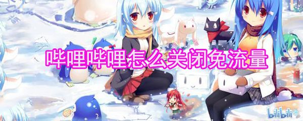 哔哩哔哩怎么关闭免流量_哔哩哔哩关闭免流量方法全览