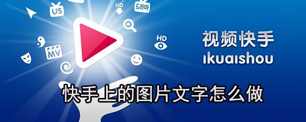 快手上的图片文字怎么做_快手上图片文字设置方法一览