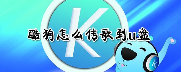 酷狗如何传歌到u盘？酷狗传歌到u盘方法一览