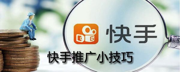 快手推广有什么小技巧_快手推广小技巧方法一览