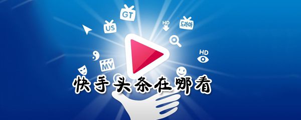 在哪看快手头条_快手头条查看方法图文攻略