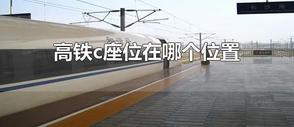 高铁c座位在哪个位置 高铁c座位在靠近过道的位置