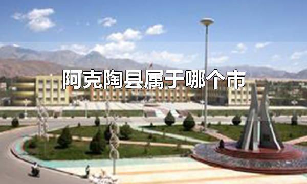 阿克陶县属于哪个市 阿克陶县属于新疆维吾尔自治区克孜勒苏柯尔克孜自治州