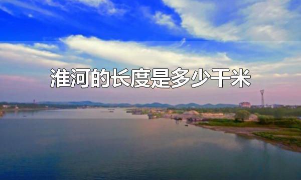 淮河的长度是多少千米 淮河的长度约1000千米