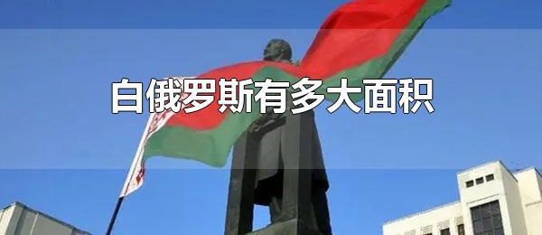 白俄罗斯有多大面积 白俄罗斯面积居欧洲第几