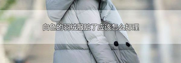 白色的羽绒服脏了应该怎么打理