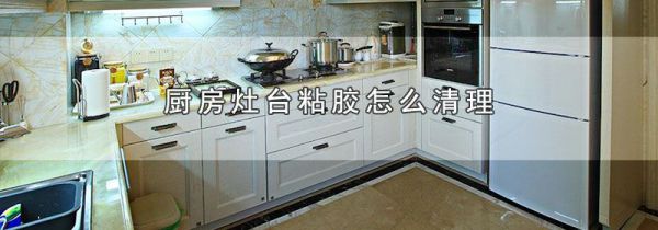 厨房灶台粘胶怎么清理