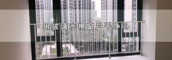 用玻璃水擦窗户干净吗