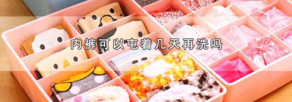 内裤可以屯着几天再洗吗