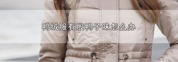 鸭绒服有股鸭子味怎么办
